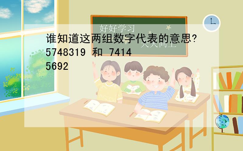 谁知道这两组数字代表的意思?5748319 和 74145692