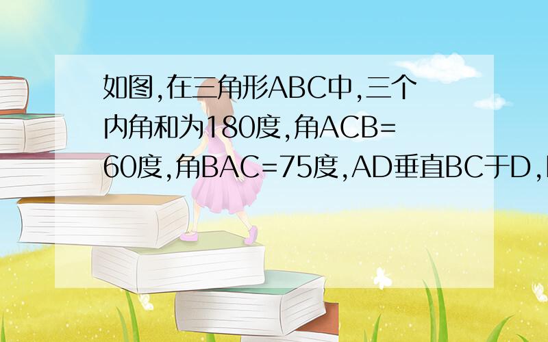 如图,在三角形ABC中,三个内角和为180度,角ACB=60度,角BAC=75度,AD垂直BC于D,BE垂直AC于E,AD与BE交于H,则角CHD=?