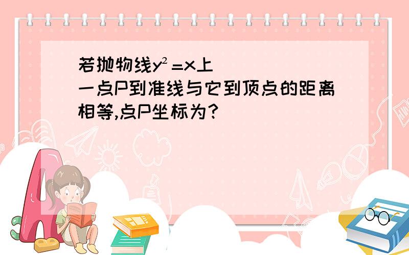 若抛物线y²=x上一点P到准线与它到顶点的距离相等,点P坐标为?