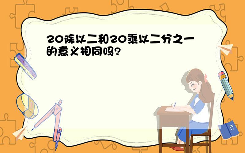 20除以二和20乘以二分之一的意义相同吗?