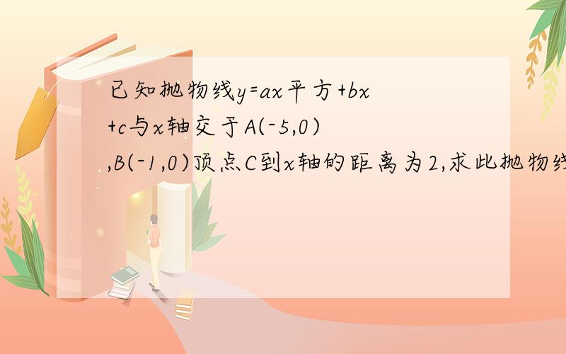 已知抛物线y=ax平方+bx+c与x轴交于A(-5,0),B(-1,0)顶点C到x轴的距离为2,求此抛物线的解析式