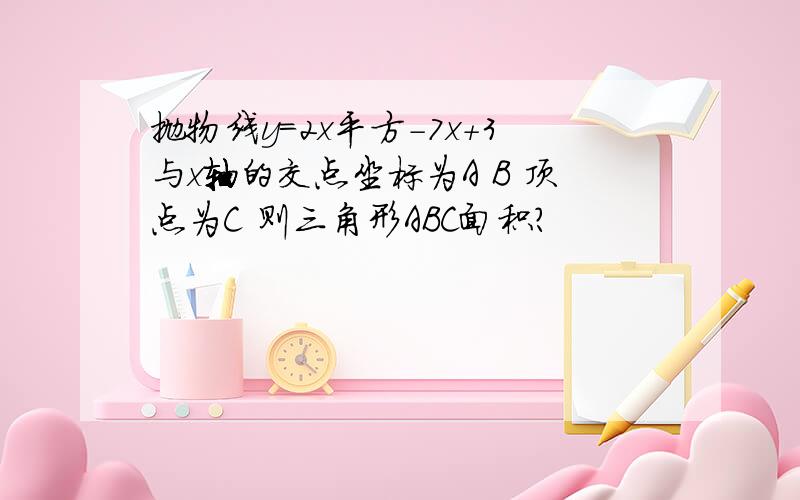 抛物线y=2x平方-7x+3与x轴的交点坐标为A B 顶点为C 则三角形ABC面积?