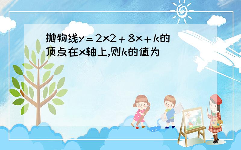 抛物线y＝2x2＋8x＋k的顶点在x轴上,则k的值为