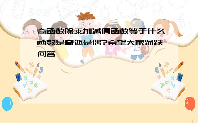 奇函数除乘加减偶函数等于什么函数是奇还是偶?希望大家踊跃问答