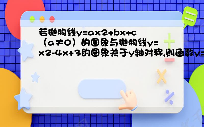 若抛物线y=ax2+bx+c（a≠0）的图象与抛物线y=x2-4x+3的图象关于y轴对称,则函数y=ax2+bx+c的解析式为______．