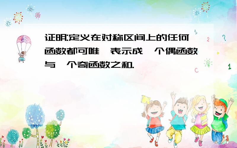 证明:定义在对称区间上的任何函数都可唯一表示成一个偶函数与一个奇函数之和.