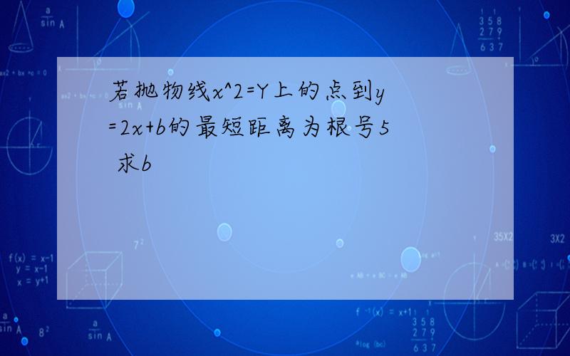 若抛物线x^2=Y上的点到y=2x+b的最短距离为根号5 求b