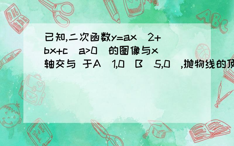 已知,二次函数y=ax^2+bx+c(a>0)的图像与x轴交与 于A（1,0）B（5,0）,抛物线的顶点为P,且顶点到x轴的距离为4（1）二次函数的解析式（2）求出这个二次函数的图象（3）根据图像回答：当X取什么值