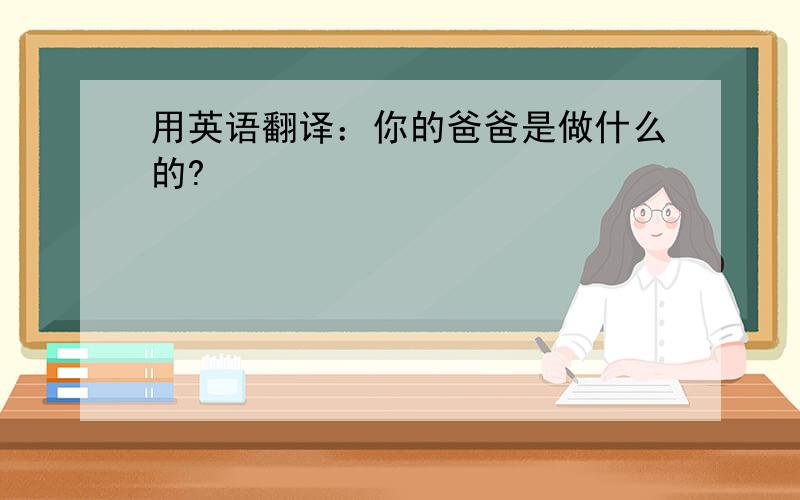 用英语翻译：你的爸爸是做什么的?