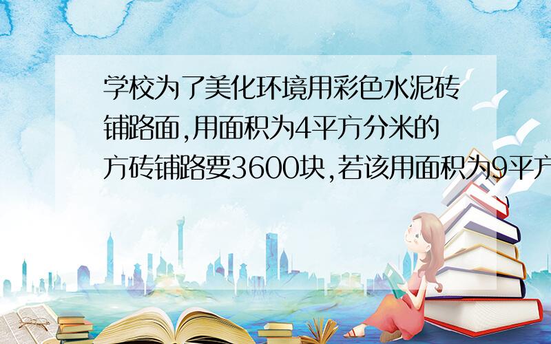 学校为了美化环境用彩色水泥砖铺路面,用面积为4平方分米的方砖铺路要3600块,若该用面积为9平方分米的方砖需要多少块?