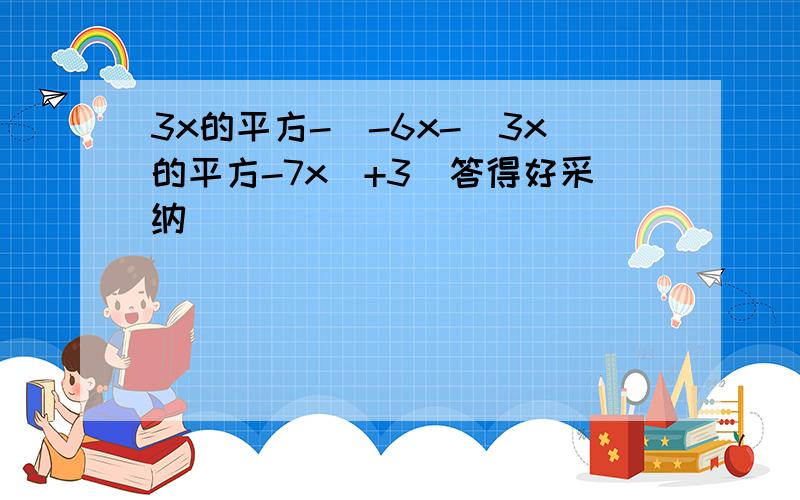 3x的平方-[-6x-（3x的平方-7x）+3]答得好采纳