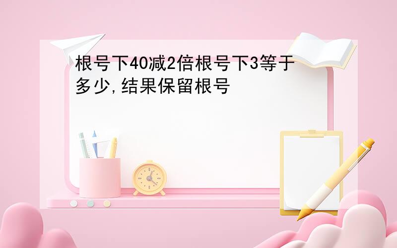 根号下40减2倍根号下3等于多少,结果保留根号