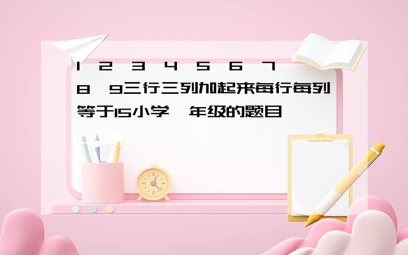 1,2,3,4,5,6,7,8,9三行三列加起来每行每列等于15小学一年级的题目