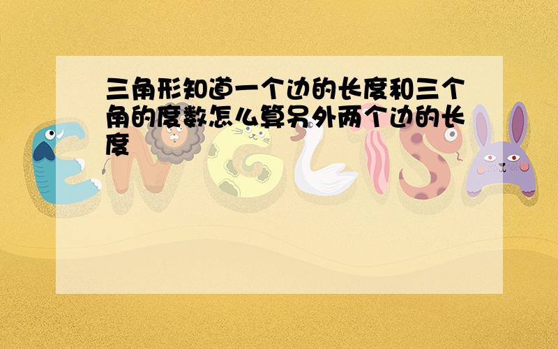 三角形知道一个边的长度和三个角的度数怎么算另外两个边的长度