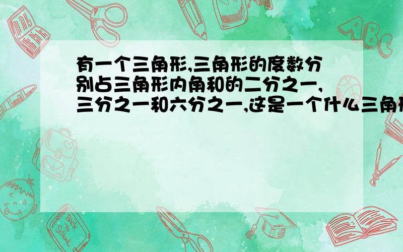 有一个三角形,三角形的度数分别占三角形内角和的二分之一,三分之一和六分之一,这是一个什么三角形最小角是多少度?