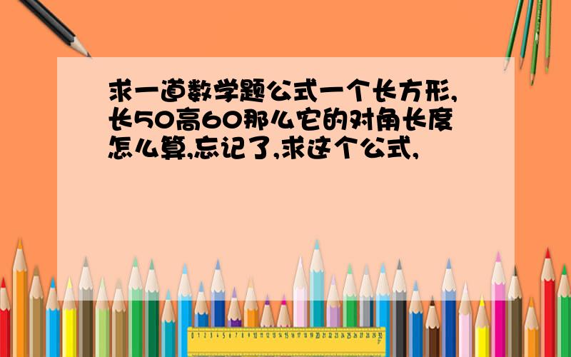 求一道数学题公式一个长方形,长50高60那么它的对角长度怎么算,忘记了,求这个公式,