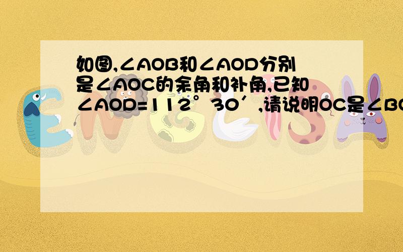 如图,∠AOB和∠AOD分别是∠AOC的余角和补角,已知∠AOD=112°30′,请说明OC是∠BOD的平分线如题……快……用因为……所以……的格式写`