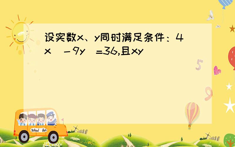 设实数x、y同时满足条件：4x^－9y^=36,且xy