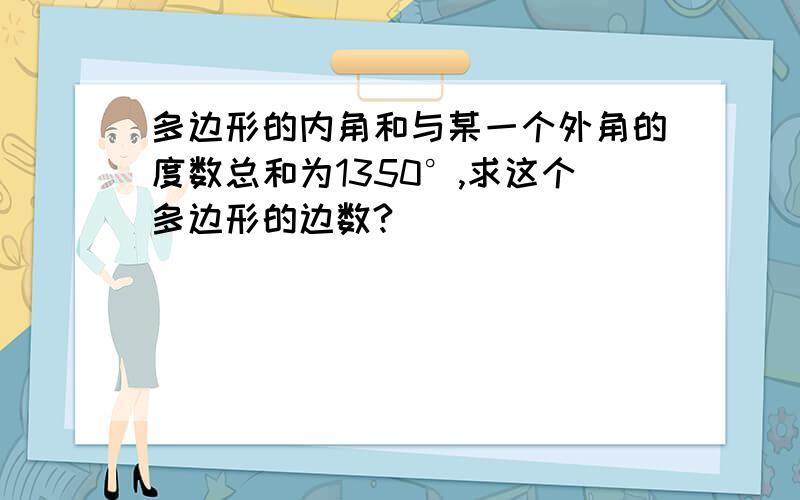 多边形的内角和与某一个外角的度数总和为1350°,求这个多边形的边数?