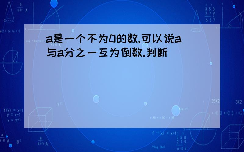 a是一个不为0的数,可以说a与a分之一互为倒数.判断