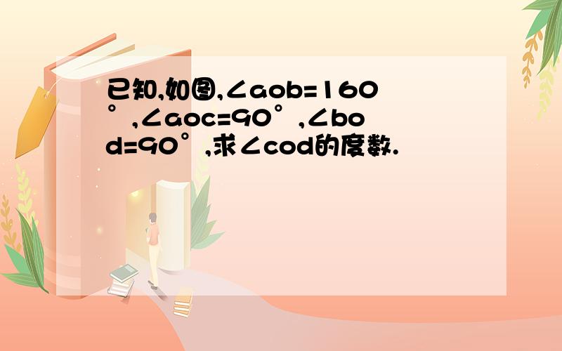 已知,如图,∠aob=160°,∠aoc=90°,∠bod=90°,求∠cod的度数.