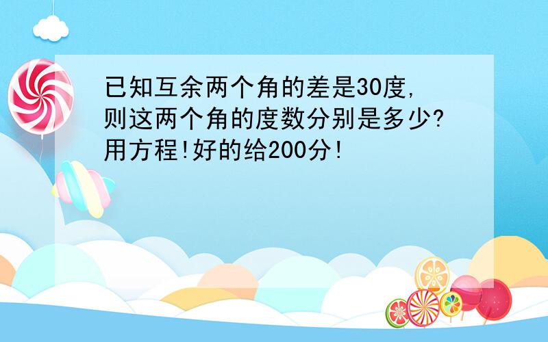 已知互余两个角的差是30度,则这两个角的度数分别是多少?用方程!好的给200分!