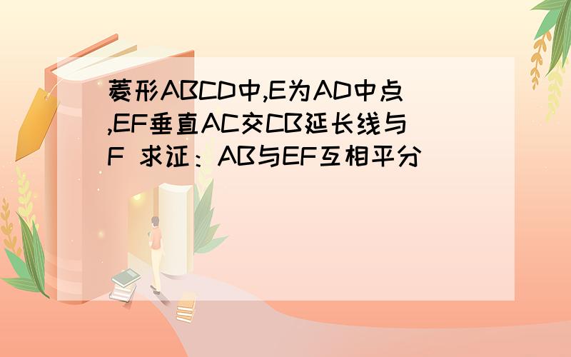 菱形ABCD中,E为AD中点,EF垂直AC交CB延长线与F 求证：AB与EF互相平分