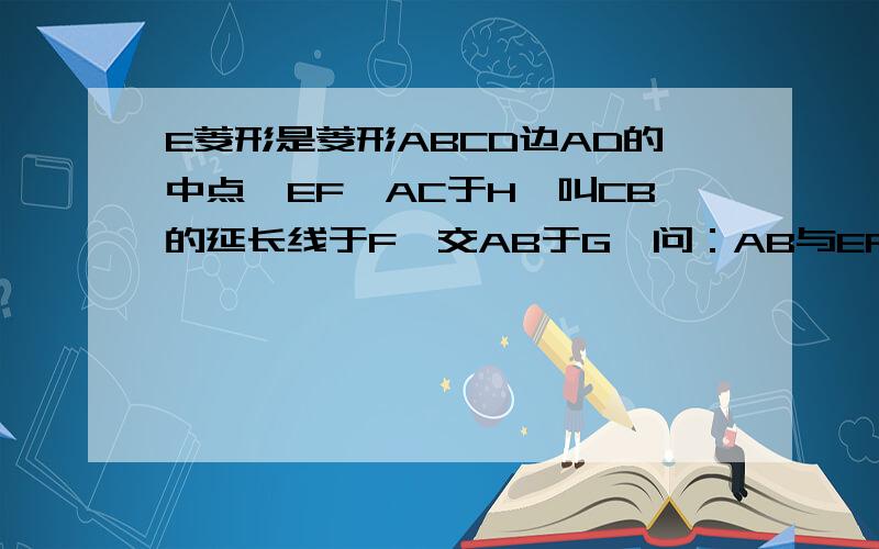 E菱形是菱形ABCD边AD的中点,EF⊥AC于H,叫CB的延长线于F,交AB于G,问：AB与EF互相平分吗?说明理由!不懂的走开`