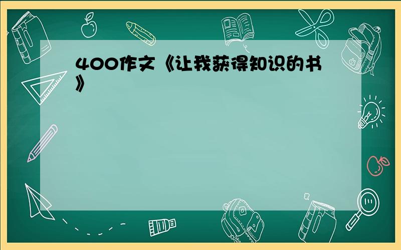 400作文《让我获得知识的书》