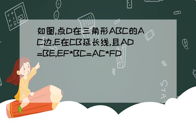 如图,点D在三角形ABC的AC边,E在CB延长线,且AD=BE,EF*BC=AC*FD