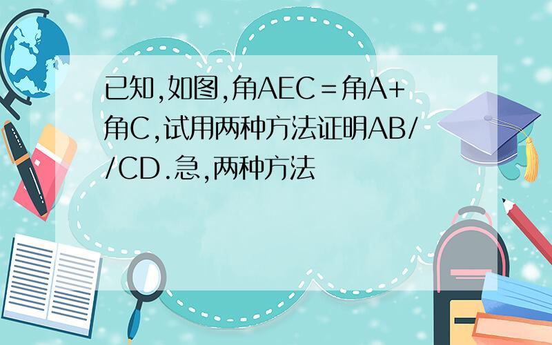 已知,如图,角AEC＝角A+角C,试用两种方法证明AB//CD.急,两种方法