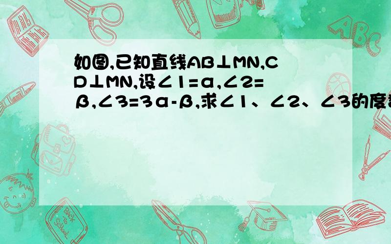 如图,已知直线AB⊥MN,CD⊥MN,设∠1=α,∠2=β,∠3=3α-β,求∠1、∠2、∠3的度数