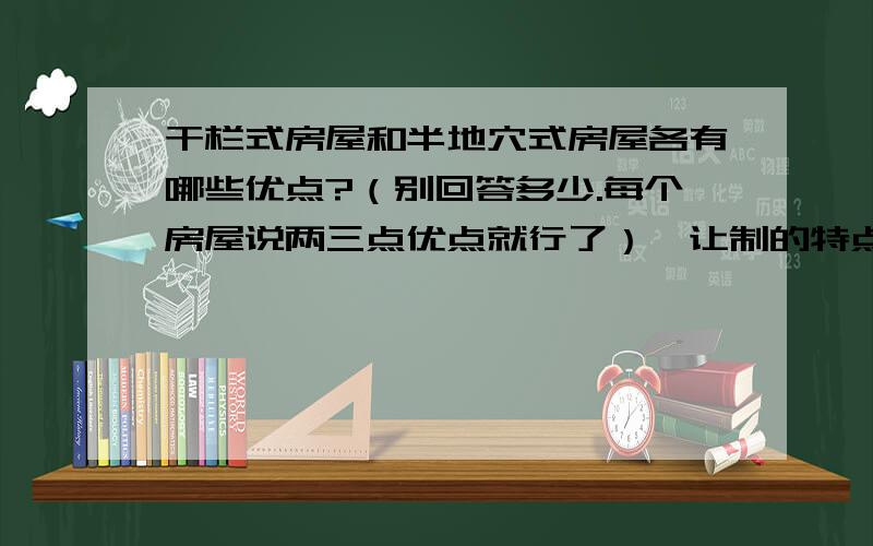 干栏式房屋和半地穴式房屋各有哪些优点?（别回答多少.每个房屋说两三点优点就行了）禅让制的特点是什么（根据初一历史书回答,我没说一定要是书上原话）尧之子丹朱不肖,不足授天下,