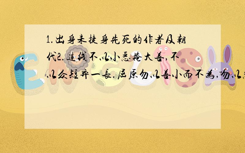 1.出身未捷身先死的作者及朝代2.连线不以小恶掩大善,不以众短弃一长.屈原勿以善小而不为,勿以恶小而为之.朱熹与善人居,如入兰芷之室.刘备亦余心之所善兮,虽九死其犹未梅.刘向