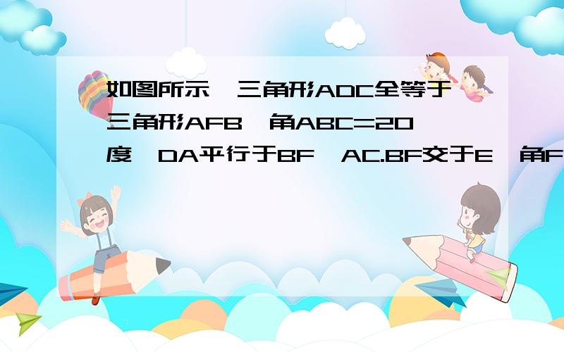 如图所示,三角形ADC全等于三角形AFB,角ABC=20度,DA平行于BF,AC.BF交于E,角FEC=110度,求角BAC的度数