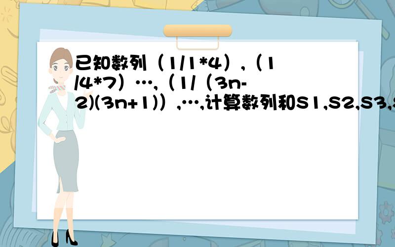 已知数列（1/1*4）,（1/4*7）…,（1/（3n-2)(3n+1)）,…,计算数列和S1,S2,S3,S4,根据计算结果猜想