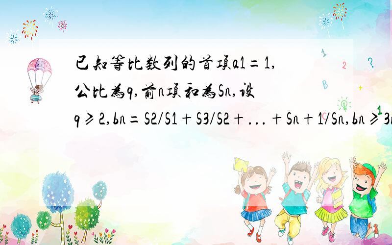 已知等比数列的首项a1=1,公比为q,前n项和为Sn,设q≥2,bn=S2/S1+S3/S2+...+Sn+1/Sn,bn≥3n.求q的最小值