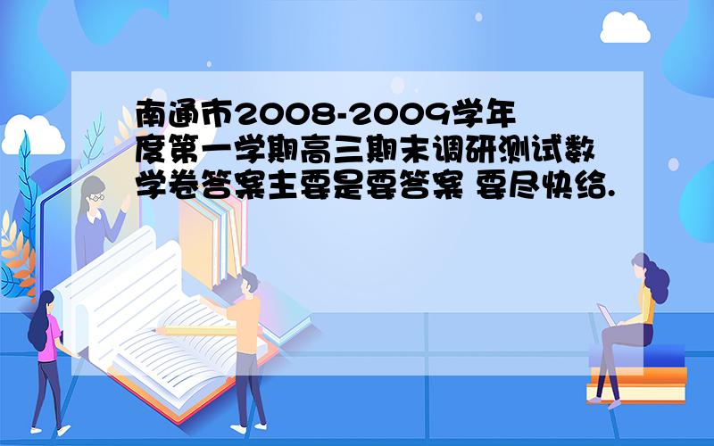 南通市2008-2009学年度第一学期高三期末调研测试数学卷答案主要是要答案 要尽快给.