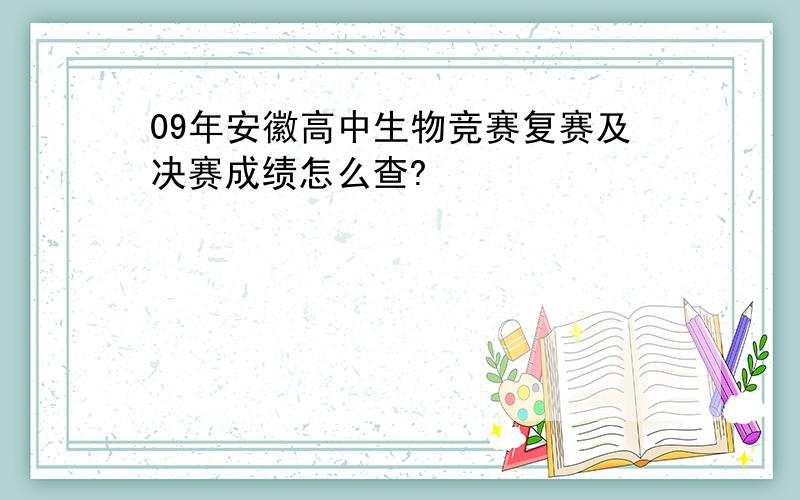 09年安徽高中生物竞赛复赛及决赛成绩怎么查?