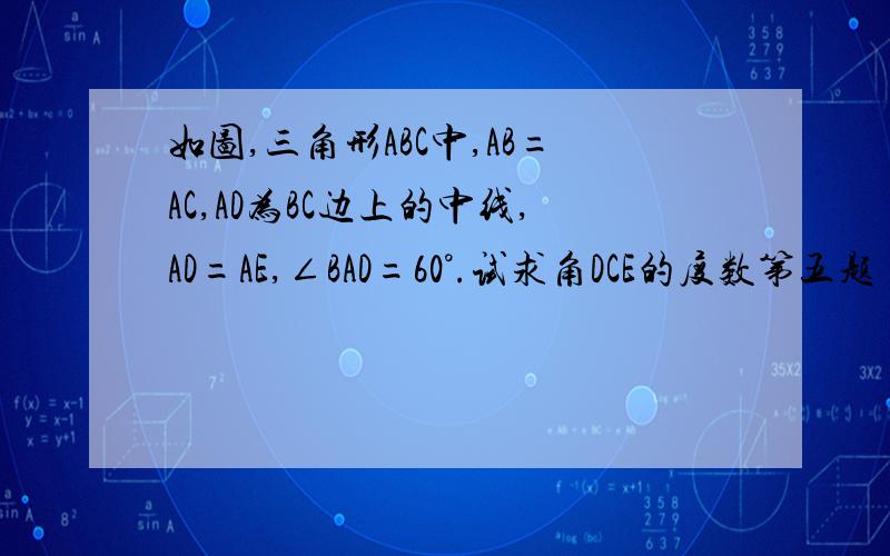 如图,三角形ABC中,AB=AC,AD为BC边上的中线,AD=AE,∠BAD=60°.试求角DCE的度数第五题