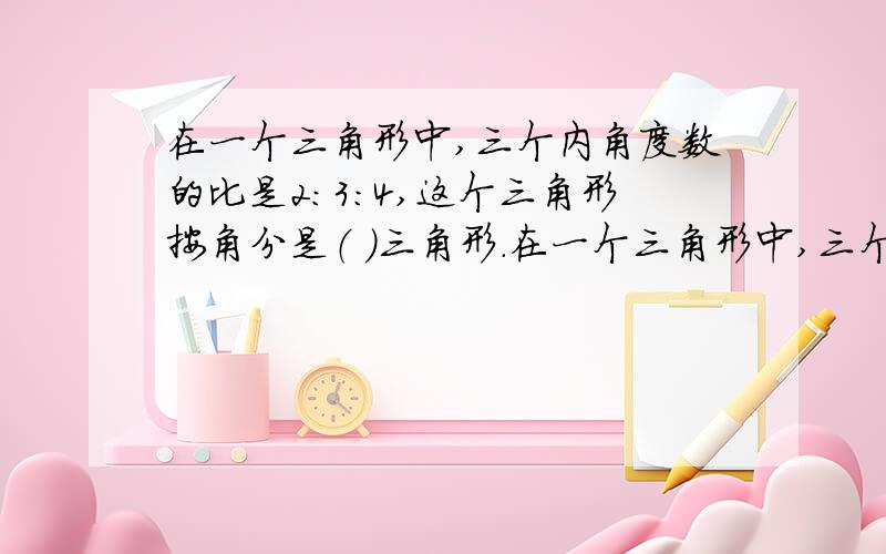 在一个三角形中,三个内角度数的比是2：3：4,这个三角形按角分是（ ）三角形.在一个三角形中,三个内角度数的比是2：3：4,这个三角形按角分是（ ）三角形.