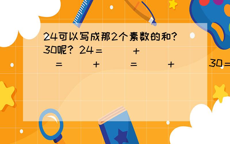 24可以写成那2个素数的和?30呢? 24＝( )＋( )＝( )＋( )＝( )＋( ) 30＝24可以写成那2个素数的和?30呢?24＝( )＋( )＝( )＋( )＝( )＋( )30＝( )＋( )＝( )＋( )＝( )＋( )