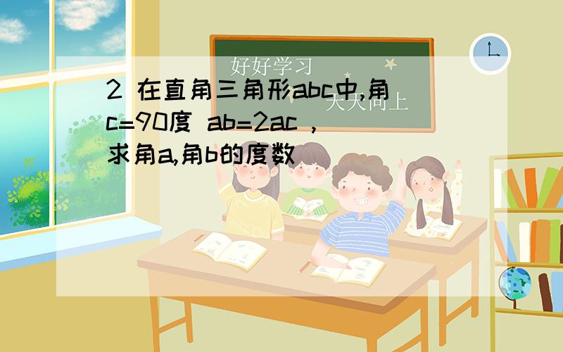 2 在直角三角形abc中,角c=90度 ab=2ac ,求角a,角b的度数