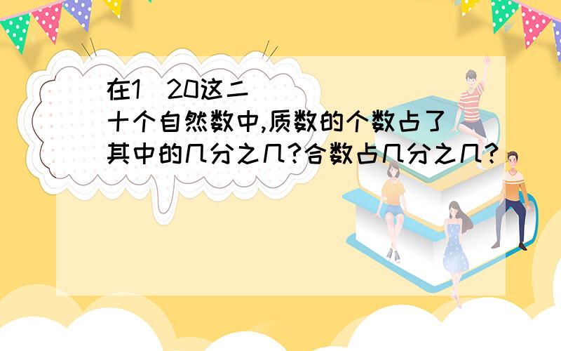 在1〜20这二十个自然数中,质数的个数占了其中的几分之几?合数占几分之几?