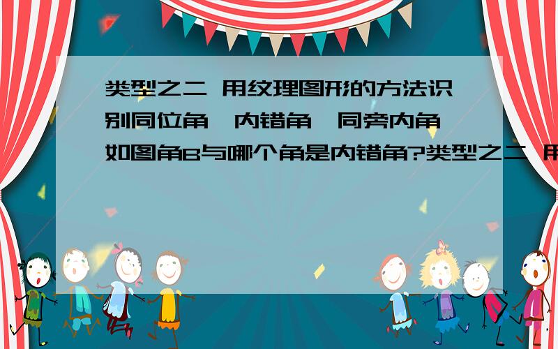 类型之二 用纹理图形的方法识别同位角、内错角、同旁内角 如图角B与哪个角是内错角?类型之二 用纹理图形的方法识别同位角、内错角、同旁内角 如图角B与哪个角是内错角?脚步与那个角