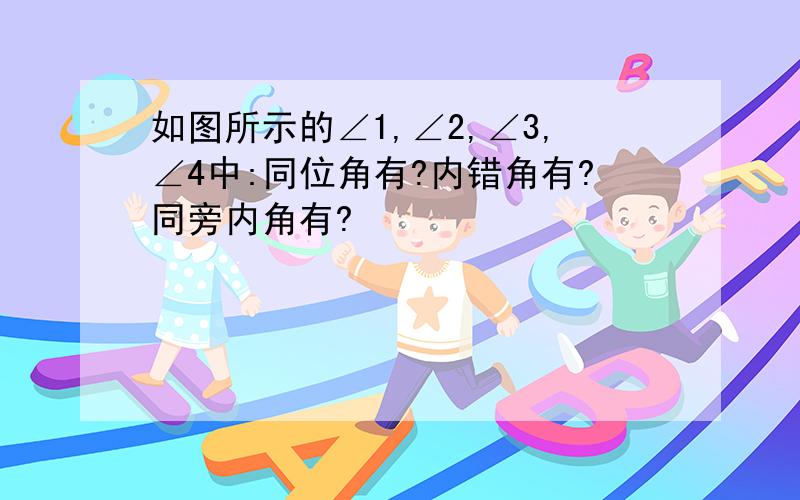 如图所示的∠1,∠2,∠3,∠4中:同位角有?内错角有?同旁内角有?