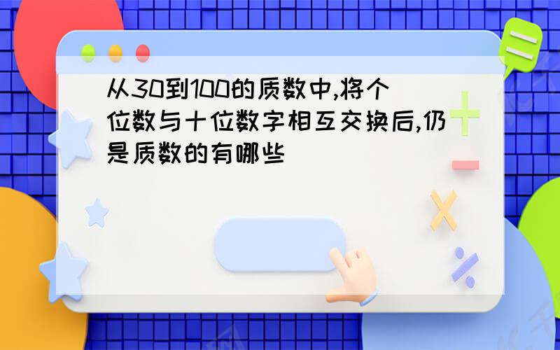 从30到100的质数中,将个位数与十位数字相互交换后,仍是质数的有哪些