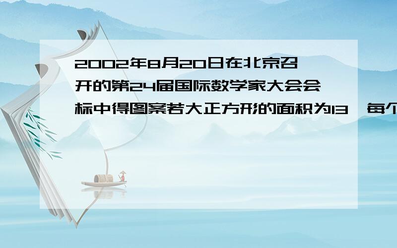 2002年8月20日在北京召开的第24届国际数学家大会会标中得图案若大正方形的面积为13,每个直角三角形的2条直角边差为1则这些直角三角形中较长直角边的长为