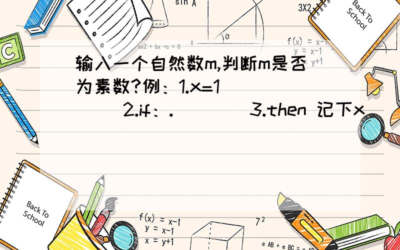 输入一个自然数m,判断m是否为素数?例：1.x=1        2.if：.        3.then 记下x        4.else:x=x+1        5.输出x 按照这个模式写,主要写出第二步就行了..1.m=1        2.if：.        3.then 记下m       4.else:m=m+1