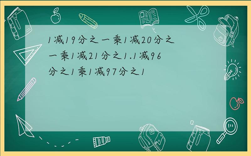 1减19分之一乘1减20分之一乘1减21分之1.1减96分之1乘1减97分之1